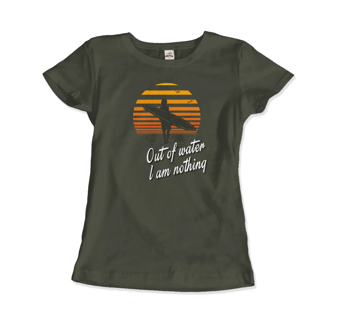 Out Of Water, I am nothing, Surfing Quote T-Shirt