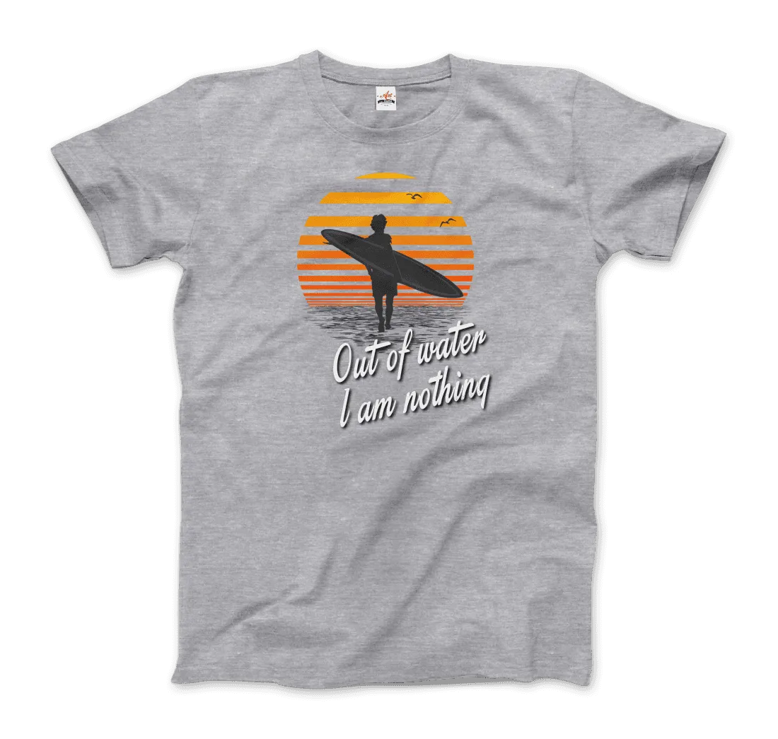 Out Of Water, I am nothing, Surfing Quote T-Shirt