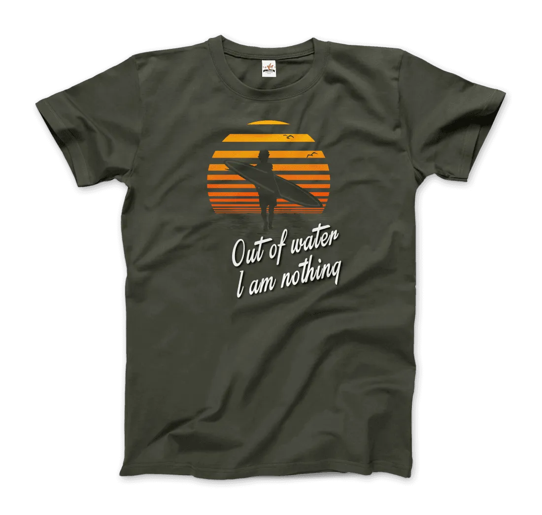 Out Of Water, I am nothing, Surfing Quote T-Shirt