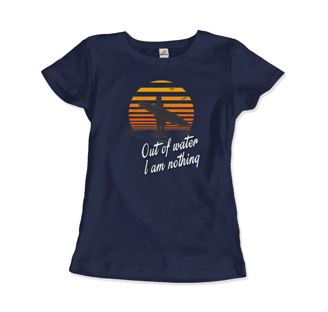 Out Of Water, I am nothing, Surfing Quote T-Shirt