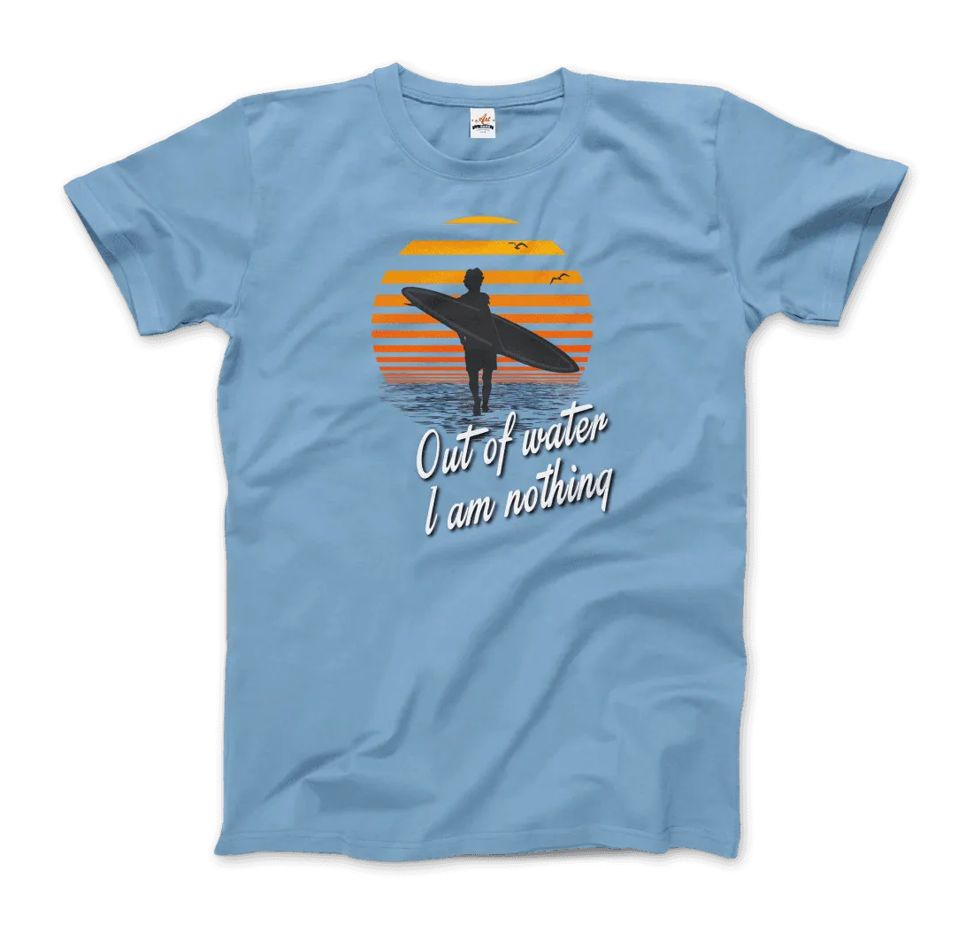 Out Of Water, I am nothing, Surfing Quote T-Shirt