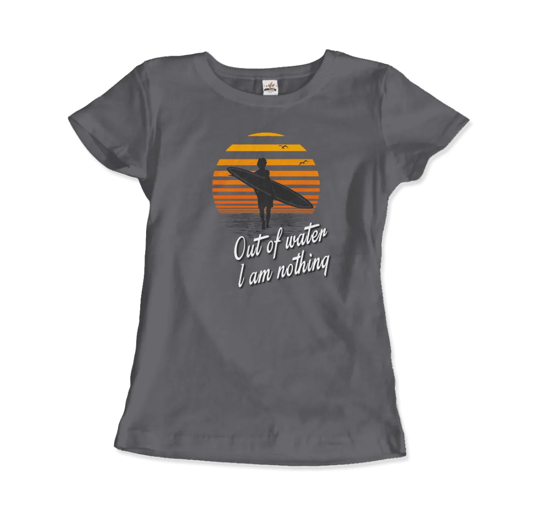 Out Of Water, I am nothing, Surfing Quote T-Shirt
