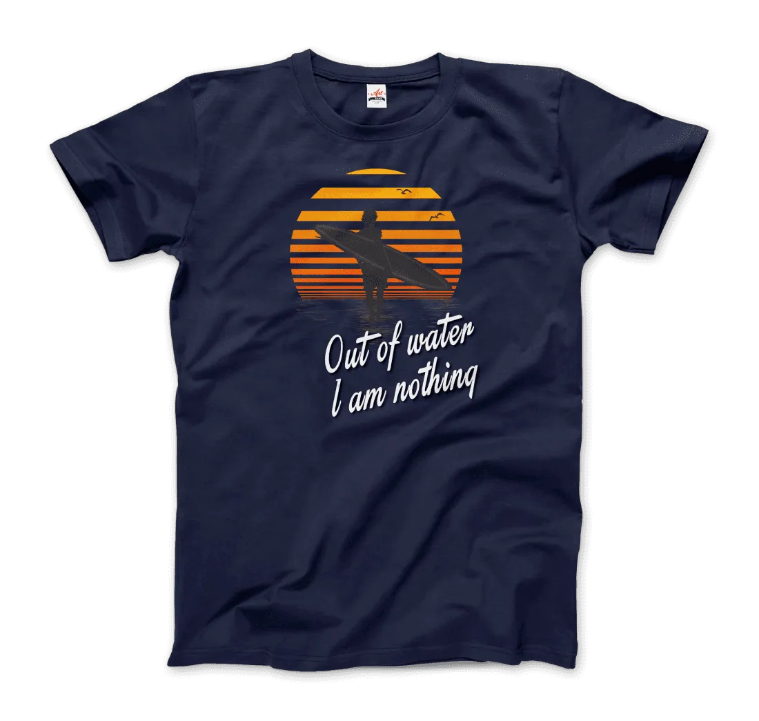 Out Of Water, I am nothing, Surfing Quote T-Shirt